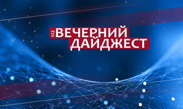 Вечерний дайджест на 112: Понедельник
Вечерний дайджест на 112: Понедельник
